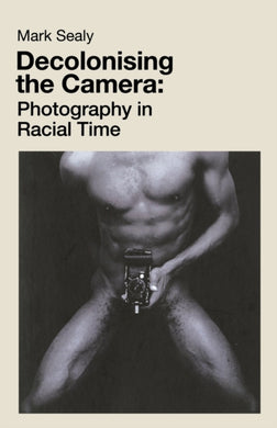 Decolonising the Camera : Photography in Racial Time-9781912064755