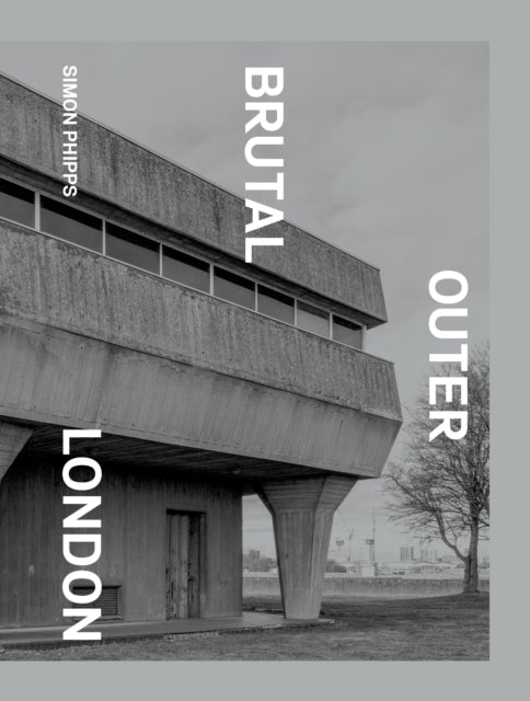 Brutal Outer London : The First Photographic Exploration of Modernist Architecture in London's Outer Boroughs-9781914613166