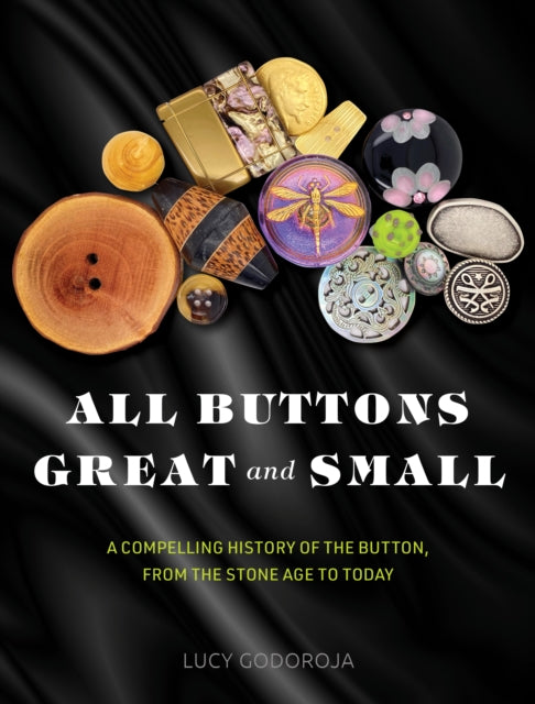 All Buttons Great and Small : A compelling history of the button, from the Stone Age to today-9781925820836