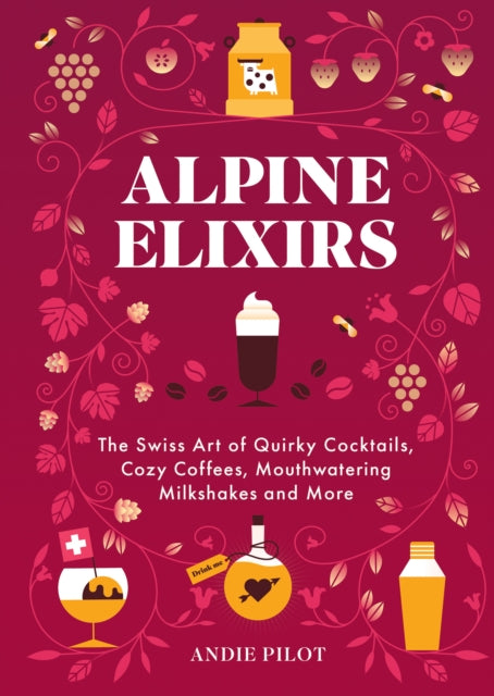 Alpine Elixirs : The Swiss Art of Quirky Cocktails, Cozy Coffees, Mouthwatering Milkshakes and More-9783038691594