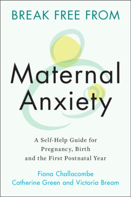 Break Free from Maternal Anxiety : A Self-Help Guide for Pregnancy, Birth and the First Postnatal Year - 9781108823135